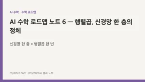 AI 수학 로드맵 노트 6 — 행렬곱, 신경망 한 층의 정체