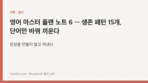 영어 마스터 플랜 노트 6 — 생존 패턴 15개, 단어만 바꿔 끼운다