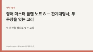 영어 마스터 플랜 노트 8 — 관계대명사, 두 문장을 잇는 고리