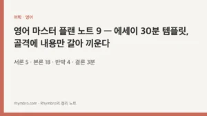 영어 마스터 플랜 노트 9 — 에세이 30분 템플릿, 골격에 내용만 갈아 끼운다