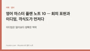 영어 마스터 플랜 노트 10 — 회의 표현과 이디엄, 격식도가 먼저다
