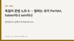 독일어 문법 노트 6 — 말하는 과거 Perfekt, haben이냐 sein이냐
