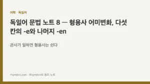 독일어 문법 노트 8 — 형용사 어미변화, 다섯 칸의 -e와 나머지 -en