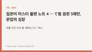 일본어 마스터 플랜 노트 4 — て형 음편 5패턴, 문법의 심장