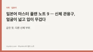 일본어 마스터 플랜 노트 9 — 신체 관용구, 얼굴이 넓고 입이 무겁다