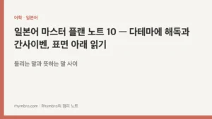 일본어 마스터 플랜 노트 10 — 다테마에 해독과 간사이벤, 표면 아래 읽기