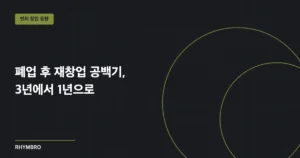 폐업 후 재창업 공백기, 3년에서 1년으로 — 예비 코파운더가 읽은 ‘유리해진 자리’