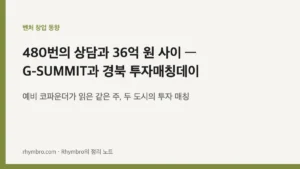 480번의 상담과 36억 원 사이 — 예비 코파운더가 읽은 G-SUMMIT과 경북 투자매칭데이